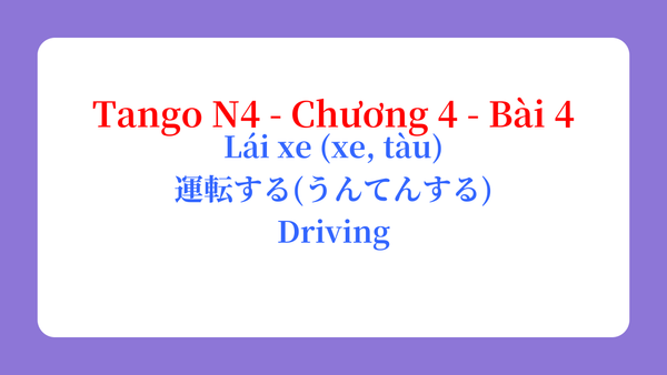 Tango N4 - Chương 4 - Bài 4: Lái xe (xe, tàu) 運転する（うんてんする） / Driving