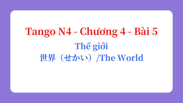 Tango N4 - Chương 4 - Bài 5: Thế giới 世界（せかい） / The World