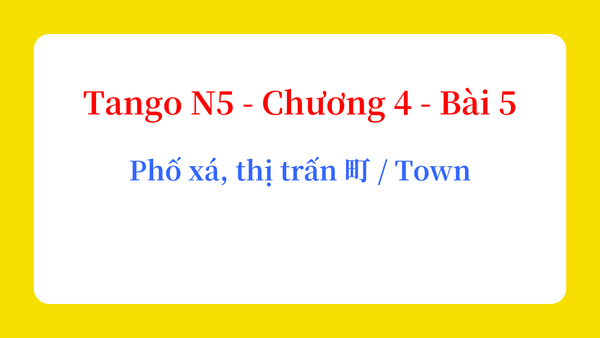 Tango N5 - Chương 4 - Bài 5: Phố xá, thị trấn 町 / Town