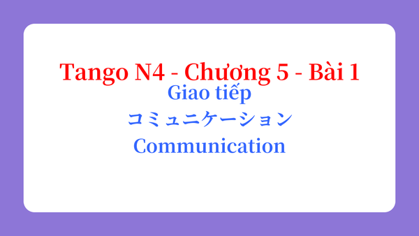 Tango N4 - Chương 5 - Bài 1: Giao tiếp コミュニケーション / Communication