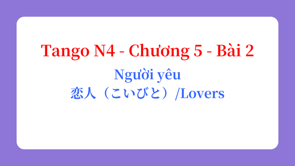 Tango N4 - Chương 5 - Bài 2: Người yêu 恋人（こいびと） / Lovers
