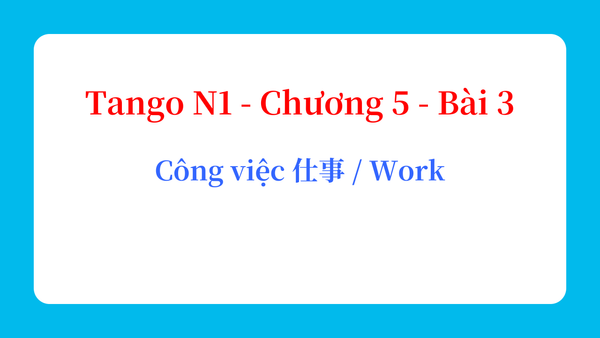 Tango N1 - Chương 5 - Bài 3: Công việc 仕事 / Work