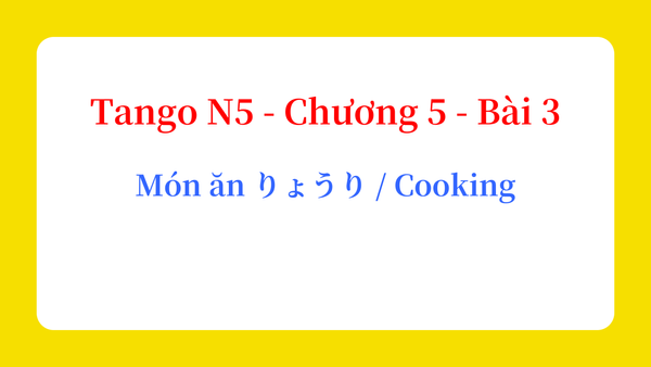 Tango N5 - Chương 5 - Bài 3: Món ăn りょうり / Cooking