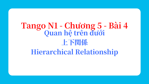 Tango N1 - Chương 5 - Bài 4: Quan hệ trên dưới 上下関係 / Hierarchical Relationship