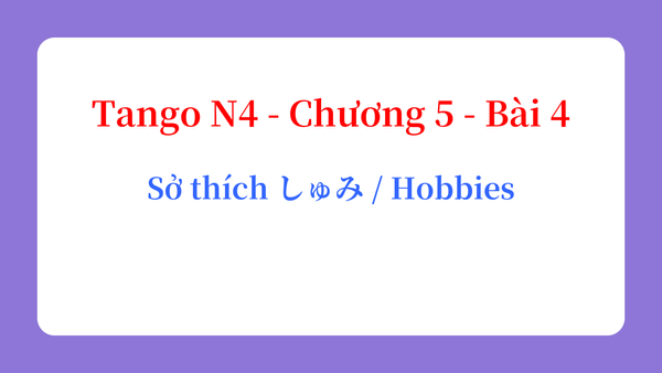 Tango N4 - Chương 5 - Bài 4: Sở thích しゅみ / Hobbies