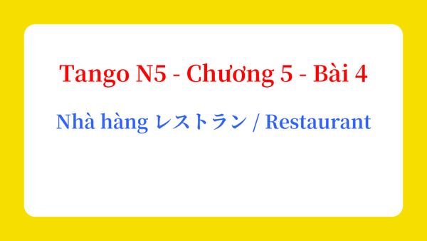 Tango N5 - Chương 5 - Bài 4: Nhà hàng レストラン / Restaurant
