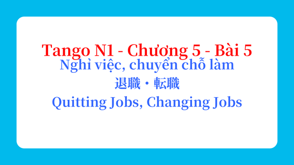 Tango N1 - Chương 5 - Bài 5: Nghỉ việc, chuyển chỗ làm 退職・転職 / Quitting Jobs, Changing Jobs