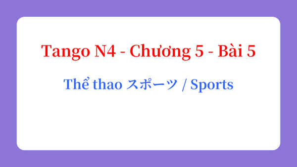 Tango N4 - Chương 5 - Bài 5: Thể thao スポーツ / Sports