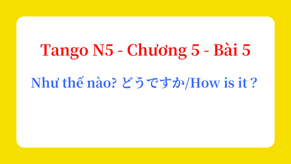 Tango N5 - Chương 5 - Bài 5: Như thế nào? どうですか。 / How is it？