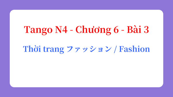 Tango N4 - Chương 6 - Bài 3: Thời trang ファッション / Fashion