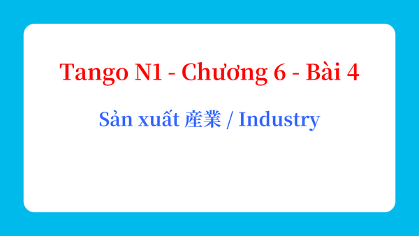 Tango N1 - Chương 6 - Bài 4: Sản xuất 産業 / Industry