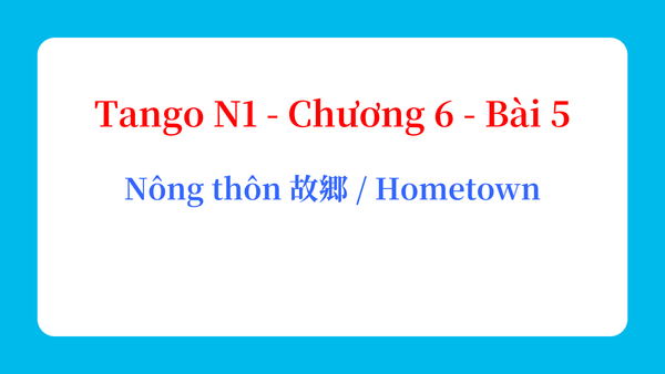 Tango N1 - Chương 6 - Bài 5: Nông thôn 故郷 / Hometown
