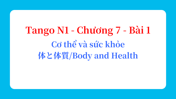 Tango N1 - Chương 7 - Bài 1: Cơ thể và sức khỏe 体と体質 / Body and Health