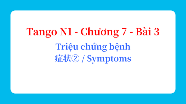 Tango N1 - Chương 7 - Bài 3: Triệu chứng bệnh 症状② / Symptoms