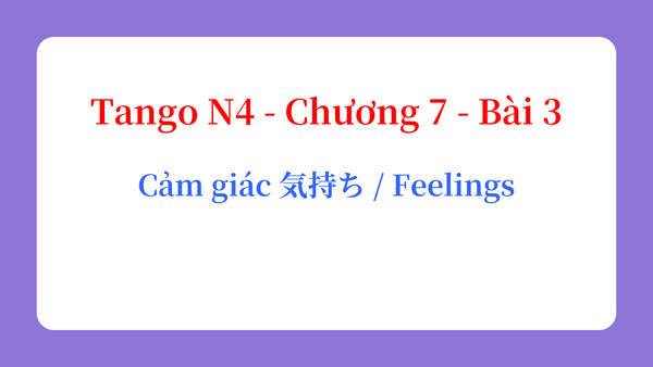 Tango N4 - Chương 7 - Bài 3: Cảm giác 気持ち / Feelings