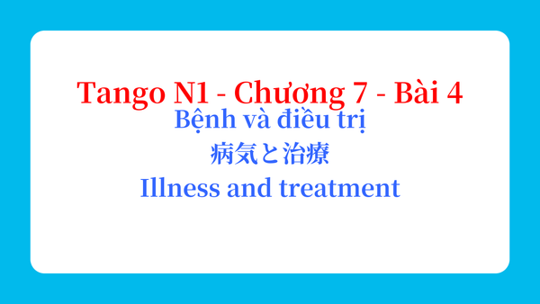 Tango N1 - Chương 7 - Bài 4: Bệnh và điều trị 病気と治療 / Illness and treatment