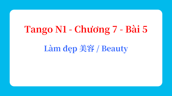 Tango N1 - Chương 7 - Bài 5: Làm đẹp 美容 / Beauty