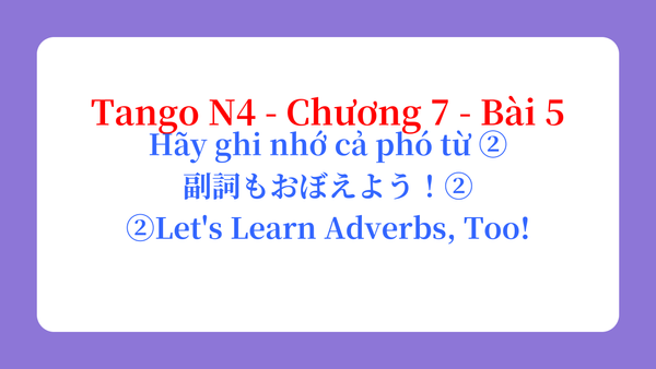 Tango N4 - Chương 7 - Bài 5: Hãy ghi nhớ cả phó từ ② 副詞もおぼえよう！② / ②Let's Learn Adverbs, Too!