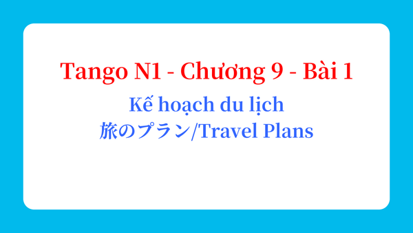 Tango N1 - Chương 9 - Bài 1: Kế hoạch du lịch 旅のプラン / Travel Plans