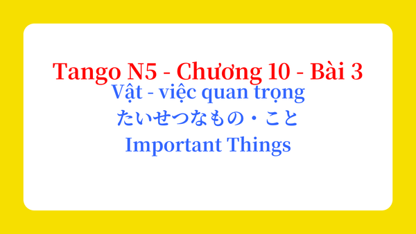 Tango N5 - Chương 10 - Bài 3: Vật - việc quan trọng たいせつなもの・こと / Important Things
