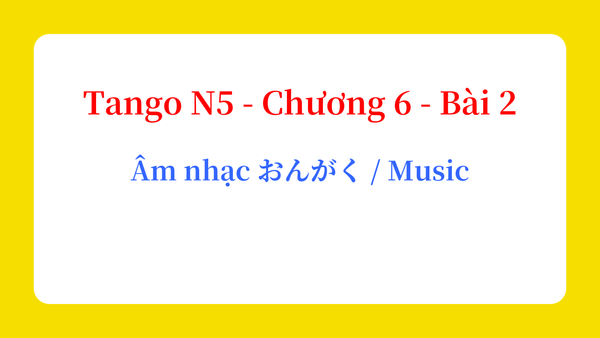Tango N5 - Chương 6 - Bài 2: Âm nhạc おんがく / Music