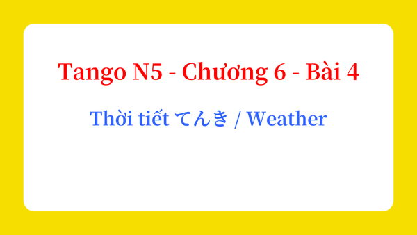 Tango N5 - Chương 6 - Bài 4: Thời tiết てんき / Weather