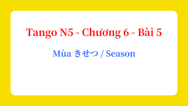 Tango N5 - Chương 6 - Bài 5: Mùa きせつ / Season