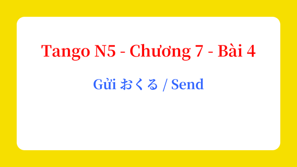 Tango N5 - Chương 7 - Bài 4: Gửi おくる / Send