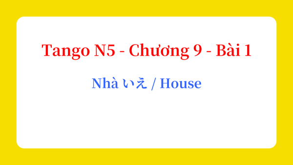 Tango N5 - Chương 9 - Bài 1: Nhà いえ / House
