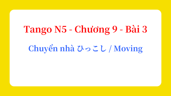 Tango N5 - Chương 9 - Bài 3: Chuyển nhà ひっこし / Moving