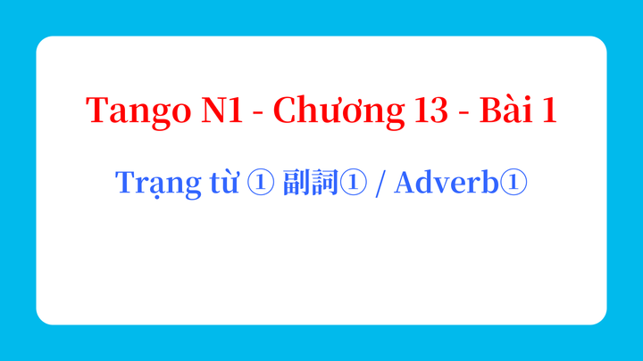Tango N1 - Chương 13 - Bài 1: Trạng từ ① 副詞① / Adverb①