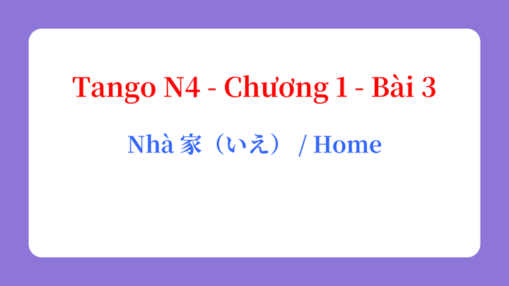 Tango N4 - Chương 1 - Bài 3: Nhà 家（いえ） / Home