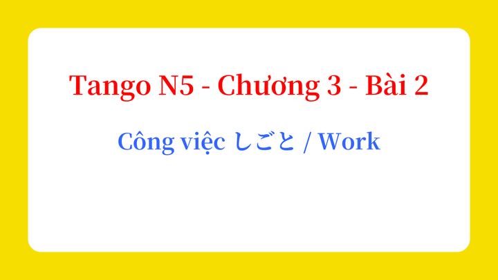 Tango N5 - Chương 3 - Bài 2: Công việc しごと / Work