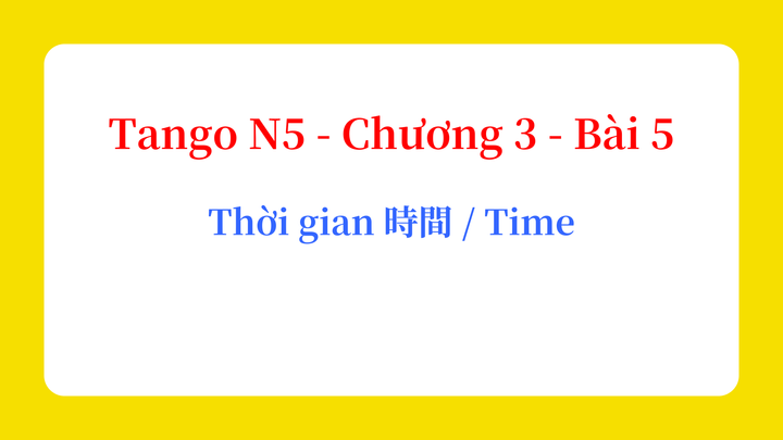 Tango N5 - Chương 3 - Bài 5: Thời gian 時間 / Time