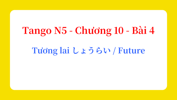 Tango N5 - Chương 10 - Bài 4: Tương lai しょうらい / Future
