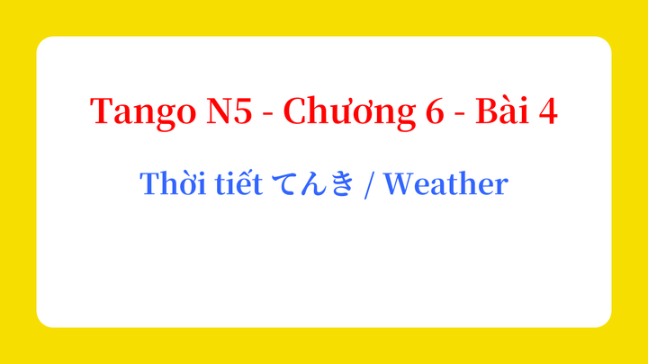 Tango N5 - Chương 6 - Bài 4: Thời tiết てんき / Weather