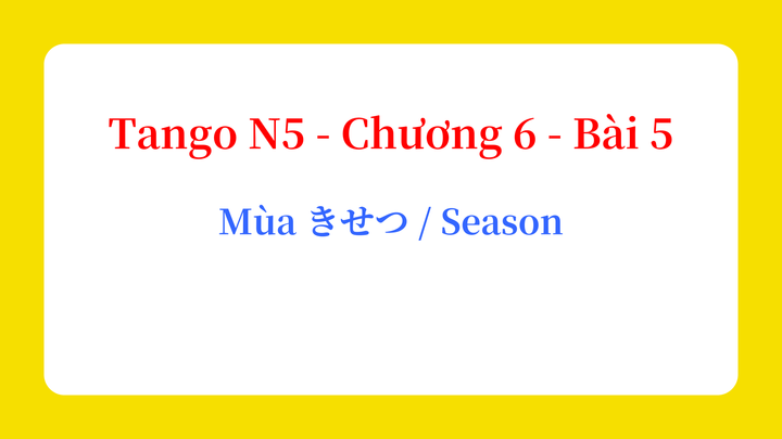 Tango N5 - Chương 6 - Bài 5: Mùa きせつ / Season