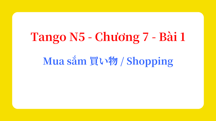 Tango N5 - Chương 7 - Bài 1: Mua sắm 買い物 / Shopping