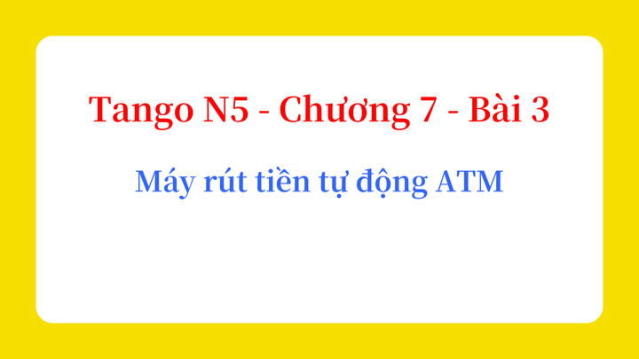 Tango N5 - Chương 7 - Bài 3: Máy rút tiền tự động ATM / ATM