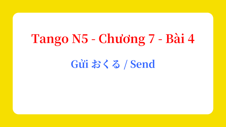 Tango N5 - Chương 7 - Bài 4: Gửi おくる / Send
