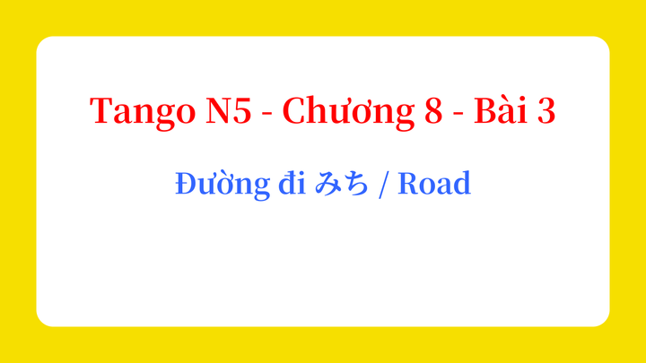 Tango N5 - Chương 8 - Bài 3: Đường đi みち / Road