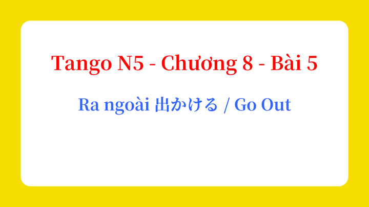 Tango N5 - Chương 8 - Bài 5: Ra ngoài 出かける / Go Out