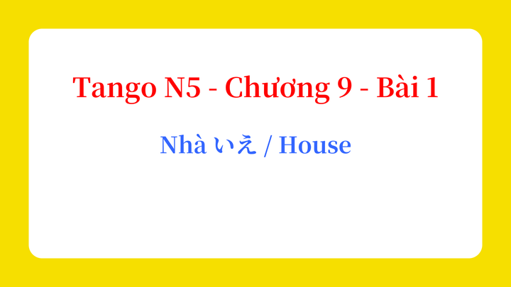 Tango N5 - Chương 9 - Bài 1: Nhà いえ / House