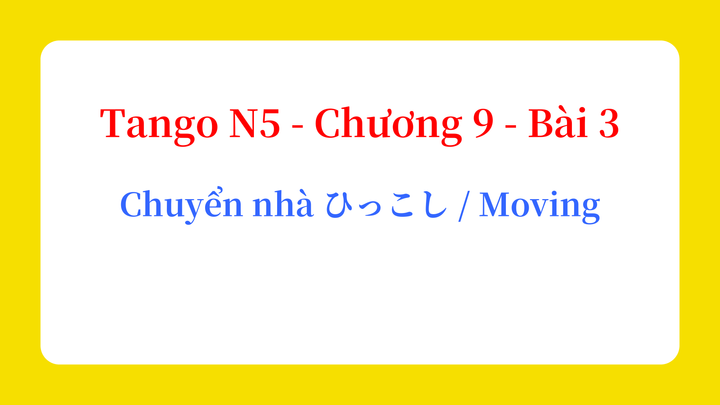 Tango N5 - Chương 9 - Bài 3: Chuyển nhà ひっこし / Moving
