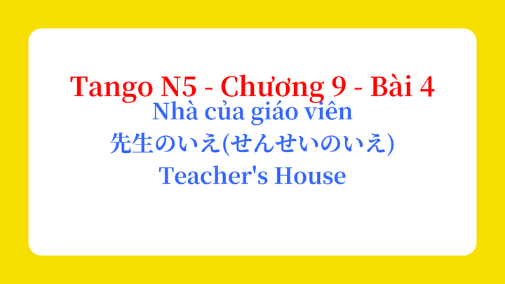 Tango N5 - Chương 9 - Bài 4: Nhà của giáo viên 先生のいえ(せんせいのいえ) / Teacher's House