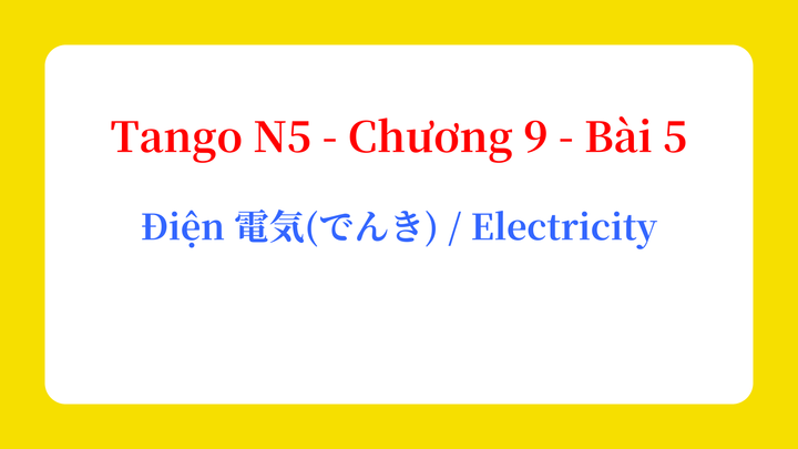 Tango N5 - Chương 9 - Bài 5: Điện 電気(でんき) / Electricity